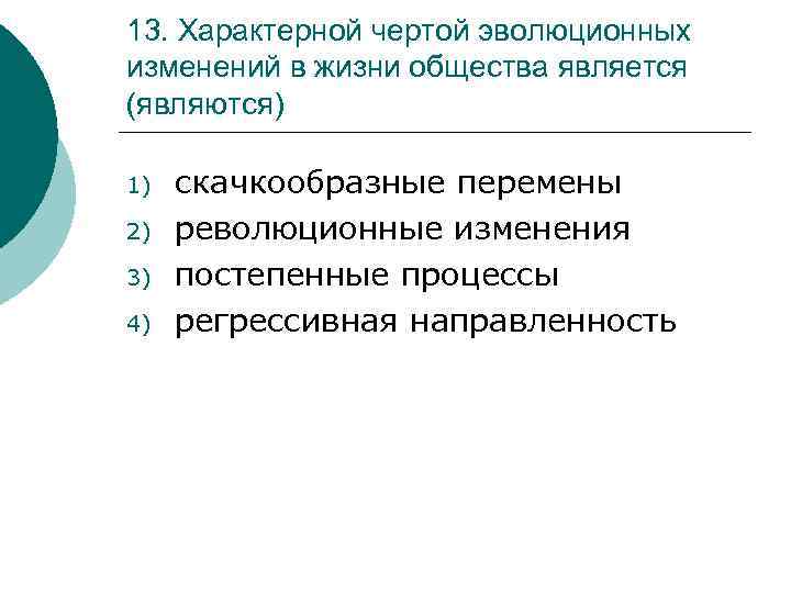 13. Характерной чертой эволюционных изменений в жизни общества является (являются) 1) 2) 3) 4)