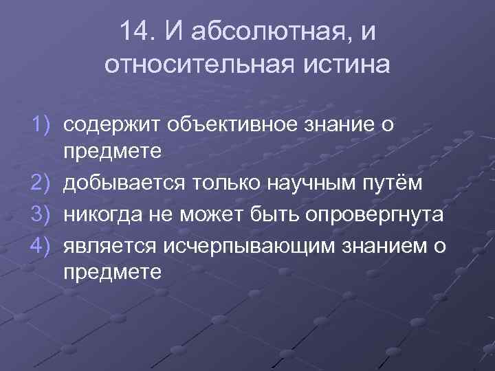 14. И абсолютная, и относительная истина 1) содержит объективное знание о предмете 2) добывается