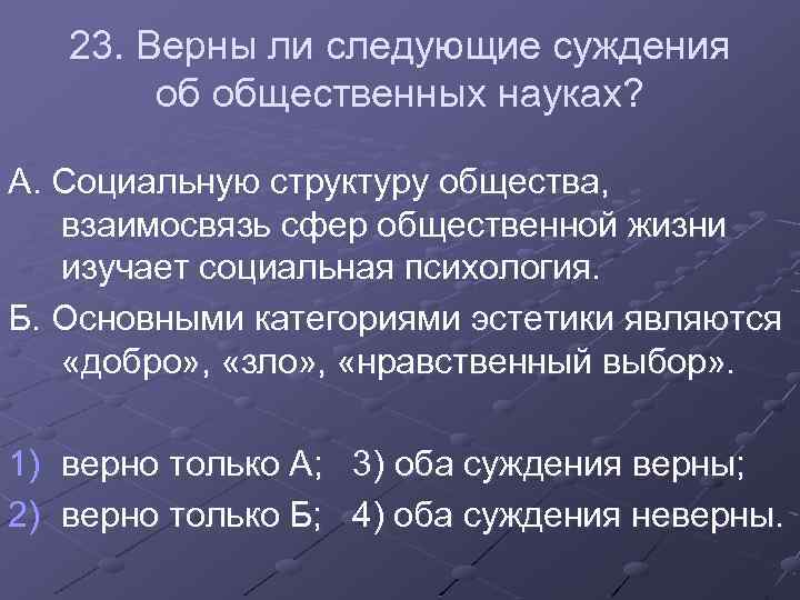 23. Верны ли следующие суждения об общественных науках? А. Социальную структуру общества, взаимосвязь сфер