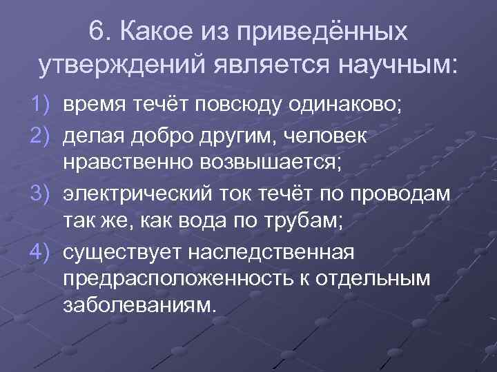 6. Какое из приведённых утверждений является научным: 1) время течёт повсюду одинаково; 2) делая