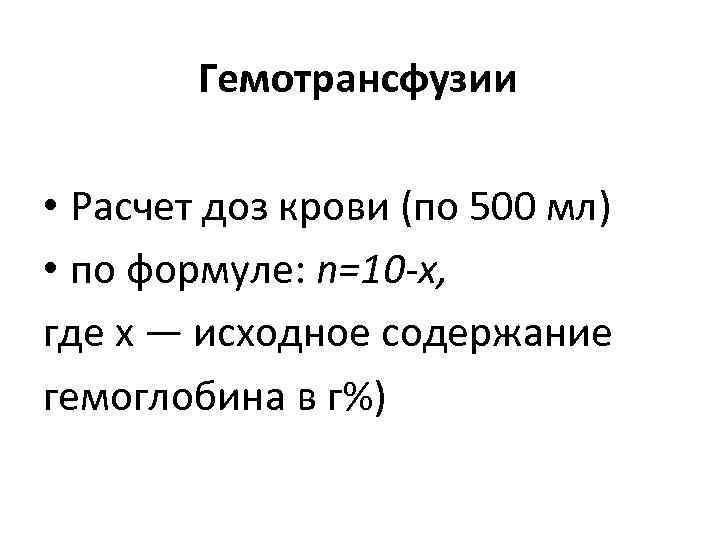 Гемотрансфузии • Расчет доз крови (по 500 мл) • по формуле: n=10 -x, где