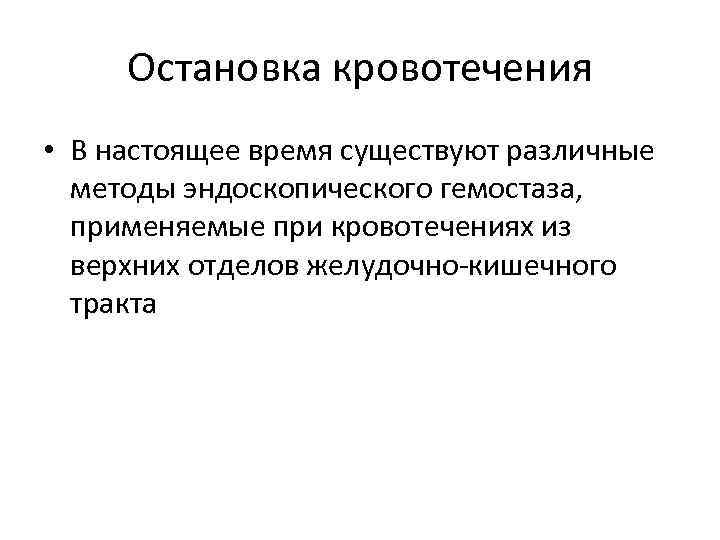 Остановка кровотечения • В настоящее время существуют различные методы эндоскопического гемостаза, применяемые при кровотечениях