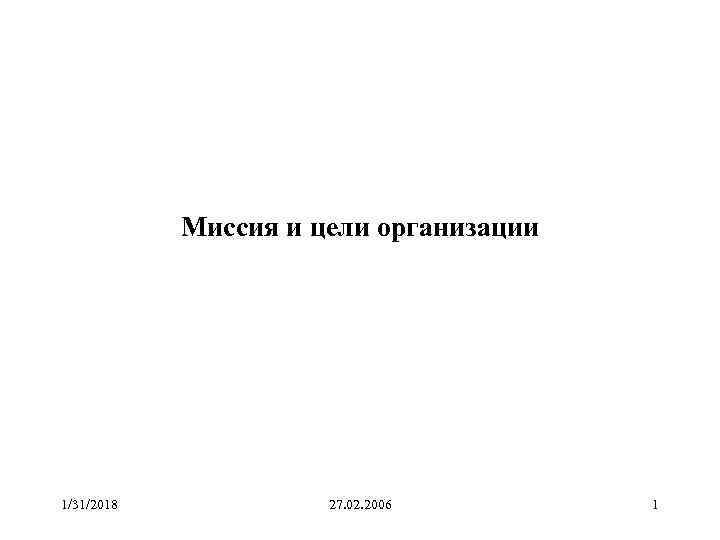 Миссия и цели организации 1/31/2018 27. 02. 2006 1 