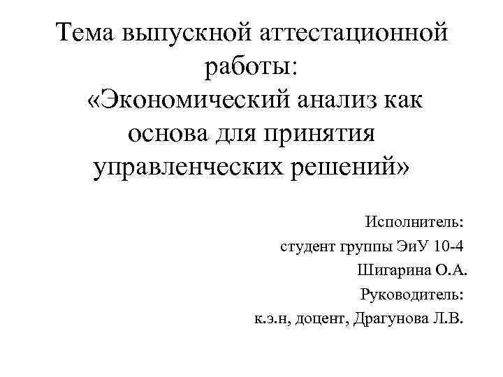 Тема выпускной аттестационной работы: «Экономический анализ как основа для принятия управленческих решений» Исполнитель: студент