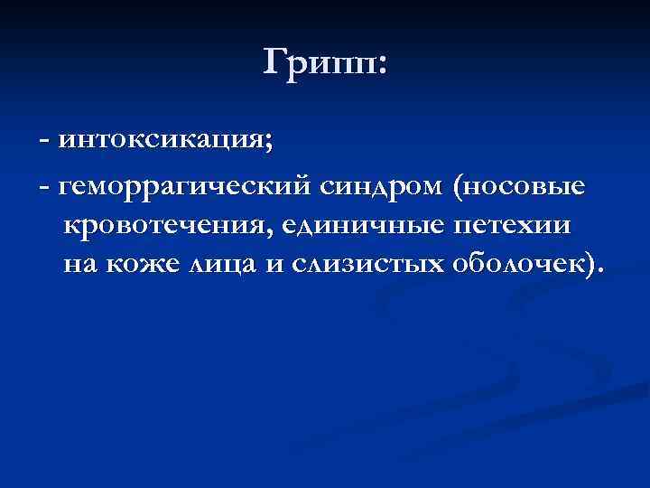 Грипп: - интоксикация; - геморрагический синдром (носовые кровотечения, единичные петехии на коже лица и