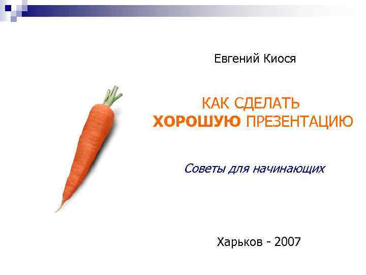 Евгений Киося КАК СДЕЛАТЬ ХОРОШУЮ ПРЕЗЕНТАЦИЮ Советы для начинающих Харьков - 2007 