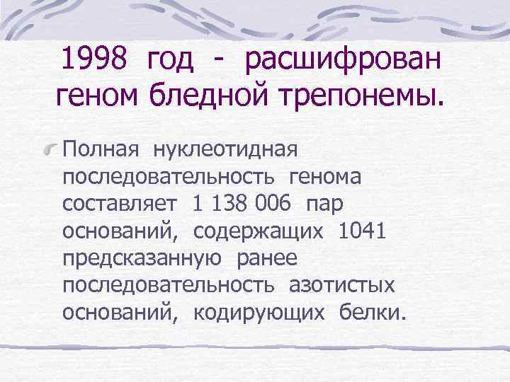 1998 год - расшифрован геном бледной трепонемы. Полная нуклеотидная последовательность генома составляет 1 138