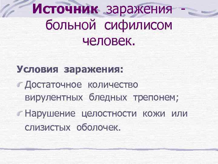 Источник заражения больной сифилисом человек. Условия заражения: Достаточное количество вирулентных бледных трепонем; Нарушение целостности