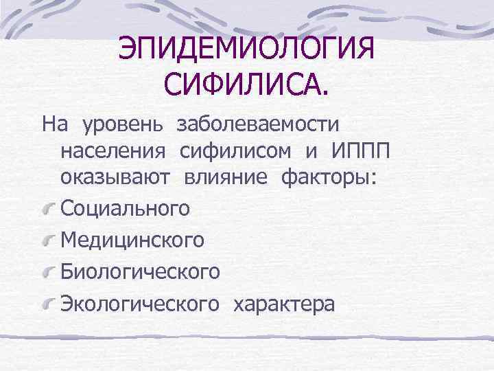 ЭПИДЕМИОЛОГИЯ СИФИЛИСА. На уровень заболеваемости населения сифилисом и ИППП оказывают влияние факторы: Социального Медицинского