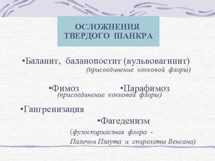 ОСЛОЖНЕНИЯ ТВЕРДОГО ШАНКРА • Баланит, баланопостит (вульвовагинит) (присоединение кокковой флоры) • Фимоз • Парафимоз