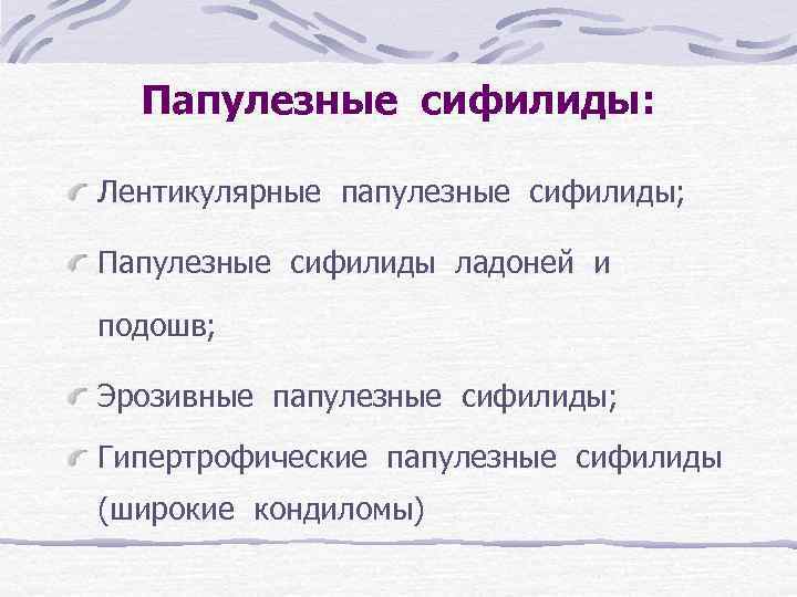 Папулезные сифилиды: Лентикулярные папулезные сифилиды; Папулезные сифилиды ладоней и подошв; Эрозивные папулезные сифилиды; Гипертрофические