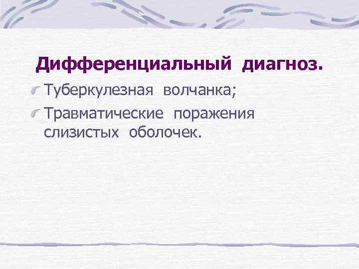 Дифференциальный диагноз. Туберкулезная волчанка; Травматические поражения слизистых оболочек. 