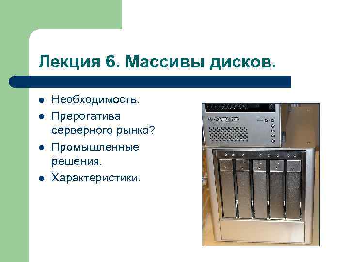 Лекция 6. Массивы дисков. l l Необходимость. Прерогатива серверного рынка? Промышленные решения. Характеристики. 