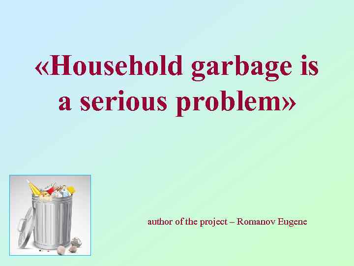  «Household garbage is a serious problem» author of the project – Romanov Eugene