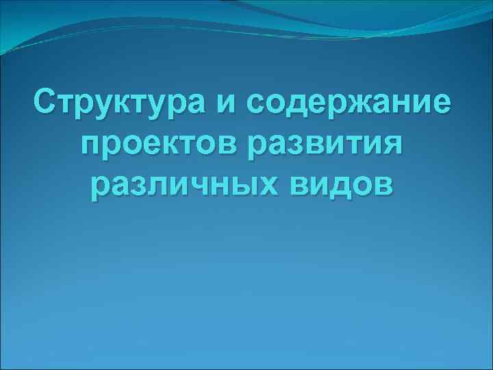 Структура и содержание проектов развития различных видов 