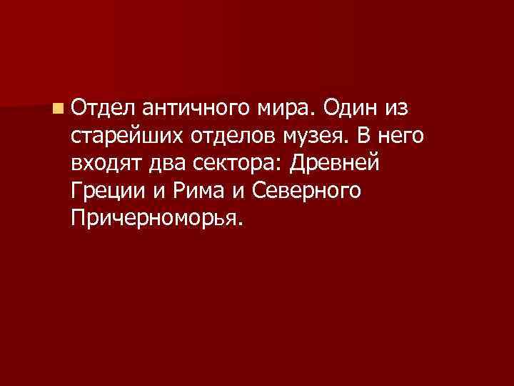 n Отдел античного мира. Один из старейших отделов музея. В него входят два сектора: