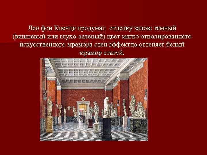 Лео фон Кленце продумал отделку залов: темный (вишневый или глухо-зеленый) цвет мягко отполированного искусственного