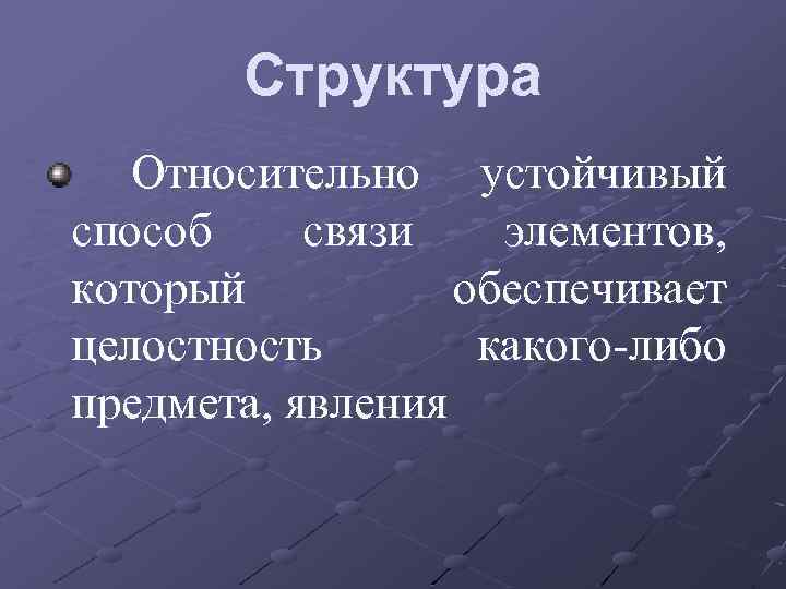 Структура Относительно устойчивый способ связи элементов, который обеспечивает целостность какого-либо предмета, явления 