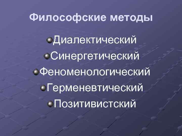 Философские методы Диалектический Синергетический Феноменологический Герменевтический Позитивистский 