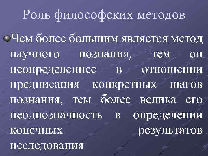 Роль философских методов Чем более большим является метод научного познания, тем он неопределеннее в