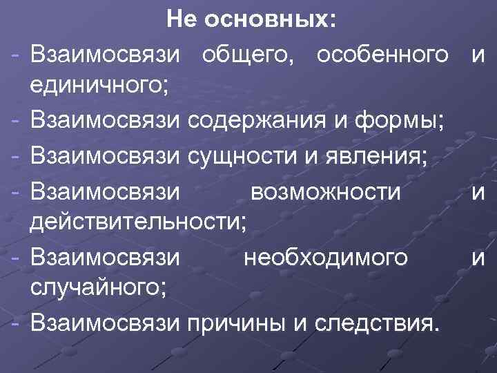 - Не основных: Взаимосвязи общего, особенного и единичного; Взаимосвязи содержания и формы; Взаимосвязи сущности