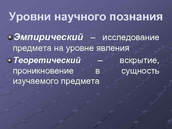 Уровни научного познания Эмпирический – исследование предмета на уровне явления Теоретический – вскрытие, проникновение