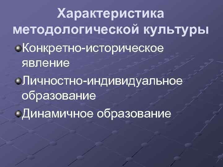 Характеристика методологической культуры Конкретно-историческое явление Личностно-индивидуальное образование Динамичное образование 