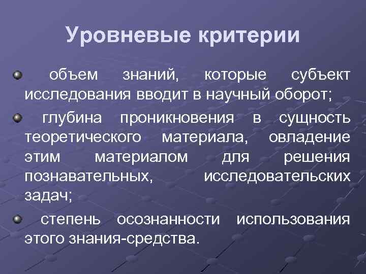 Уровневые критерии объем знаний, которые субъект исследования вводит в научный оборот; глубина проникновения в