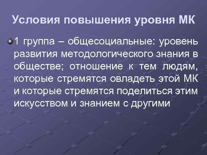 Условия повышения уровня МК 1 группа – общесоциальные: уровень развития методологического знания в обществе;