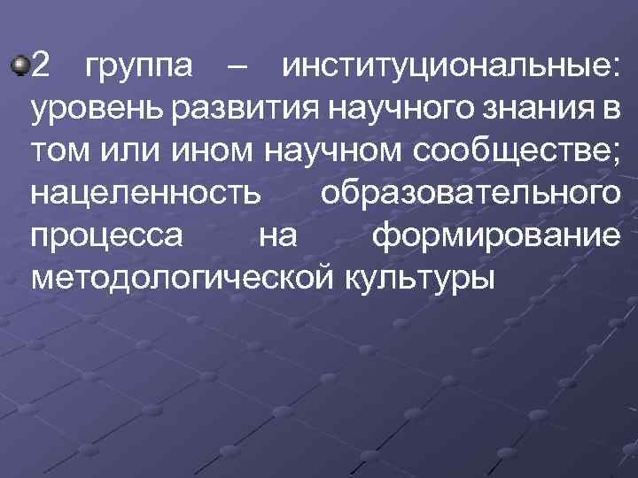 2 группа – институциональные: уровень развития научного знания в том или ином научном сообществе;