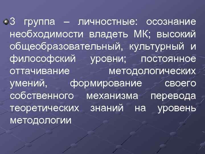 3 группа – личностные: осознание необходимости владеть МК; высокий общеобразовательный, культурный и философский уровни;