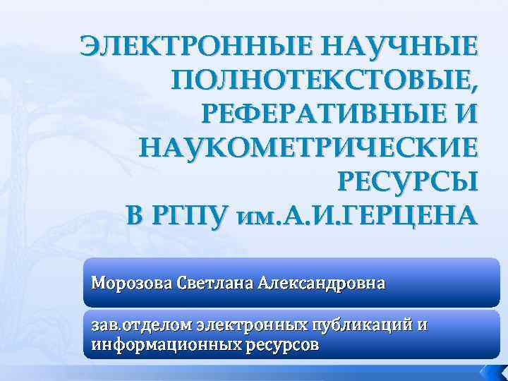 ЭЛЕКТРОННЫЕ НАУЧНЫЕ ПОЛНОТЕКСТОВЫЕ, РЕФЕРАТИВНЫЕ И НАУКОМЕТРИЧЕСКИЕ РЕСУРСЫ В РГПУ им. А. И. ГЕРЦЕНА Морозова