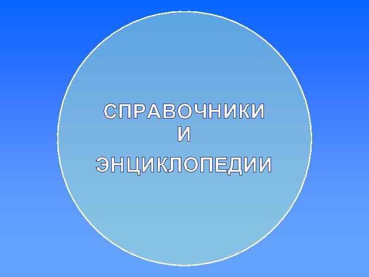 СПРАВОЧНИКИ И ЭНЦИКЛОПЕДИИ 