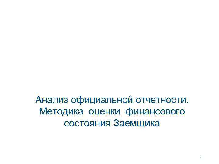 Анализ официальной отчетности. Методика оценки финансового состояния Заемщика 1 