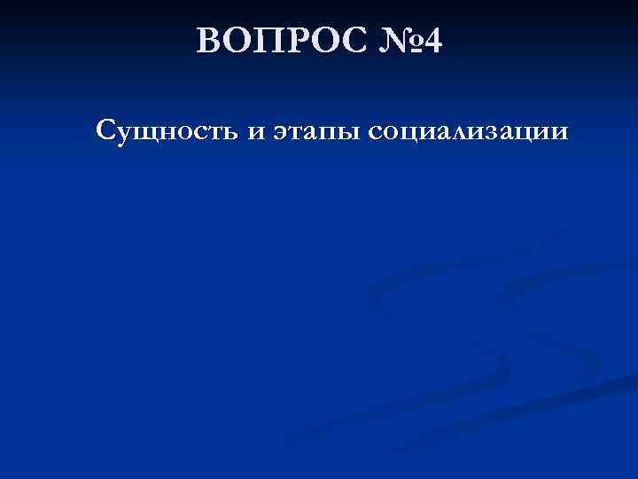 ВОПРОС № 4 Сущность и этапы социализации 
