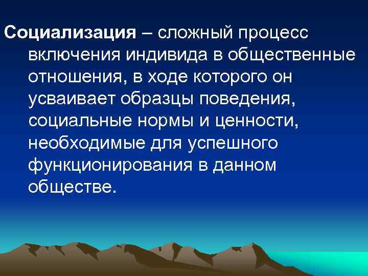 Социализация – сложный процесс включения индивида в общественные отношения, в ходе которого он усваивает