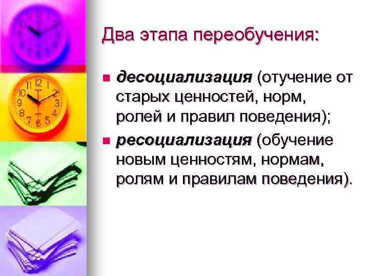 Два этапа переобучения: десоциализация (отучение от старых ценностей, норм, ролей и правил поведения); n
