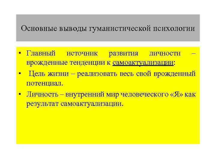 Основные выводы гуманистической психологии • Главный источник развития личности – врожденные тенденции к самоактуализации: