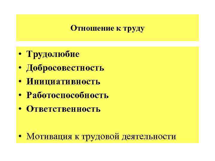 Отношение к труду • • • Трудолюбие Добросовестность Инициативность Работоспособность Ответственность • Мотивация к