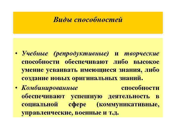 Виды способностей • Учебные (репродуктивные) и творческие способности обеспечивают либо высокое умение усваивать имеющиеся