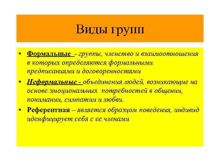 Виды групп • Формальные - группы, членство и взаимоотношения в которых определяются формальными предписаниями