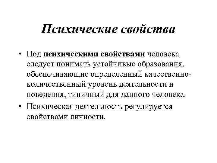 Психические свойства • Под психическими свойствами человека следует понимать устойчивые образования, обеспечивающие определенный качественноколичественный