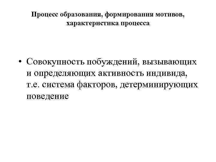 Процесс образования, формирования мотивов, характеристика процесса • Совокупность побуждений, вызывающих и определяющих активность индивида,