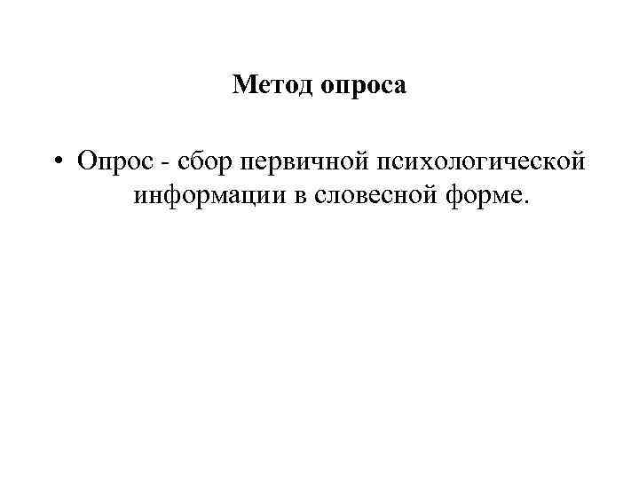 Метод опроса • Опрос - сбор первичной психологической информации в словесной форме. 