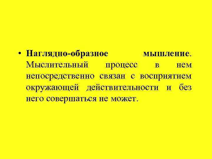  • Наглядно-образное мышление. Мыслительный процесс в нем непосредственно связан с восприятием окружающей действительности
