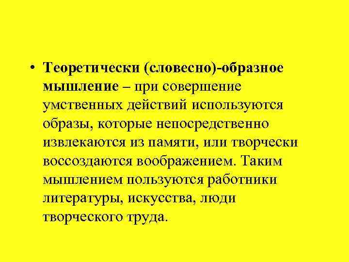  • Теоретически (словесно)-образное мышление – при совершение умственных действий используются образы, которые непосредственно