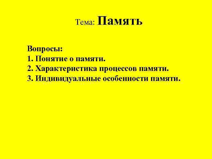  Тема: Память Вопросы: 1. Понятие о памяти. 2. Характеристика процессов памяти. 3. Индивидуальные
