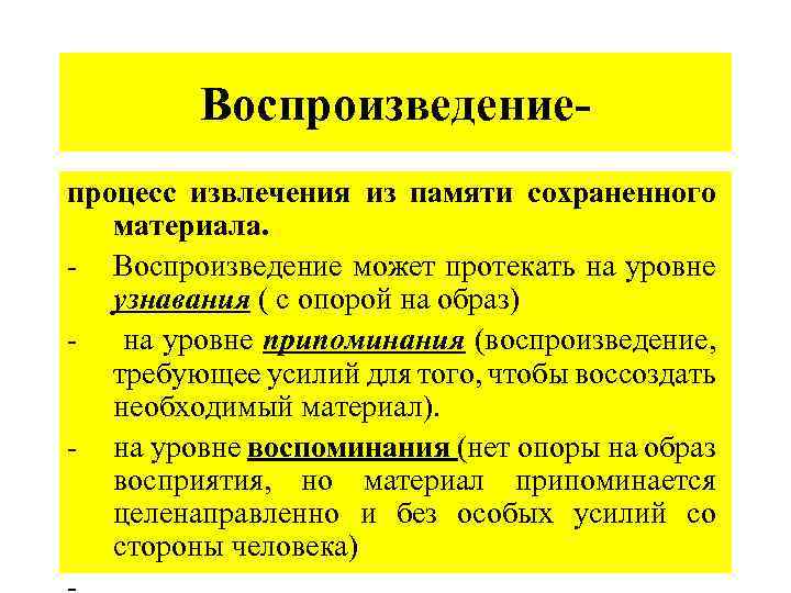Воспроизведениепроцесс извлечения из памяти сохраненного материала. - Воспроизведение может протекать на уровне узнавания (