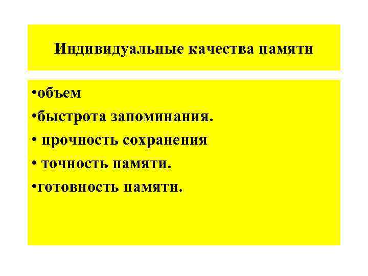 Индивидуальные качества памяти • объем • быстрота запоминания. • прочность сохранения • точность памяти.
