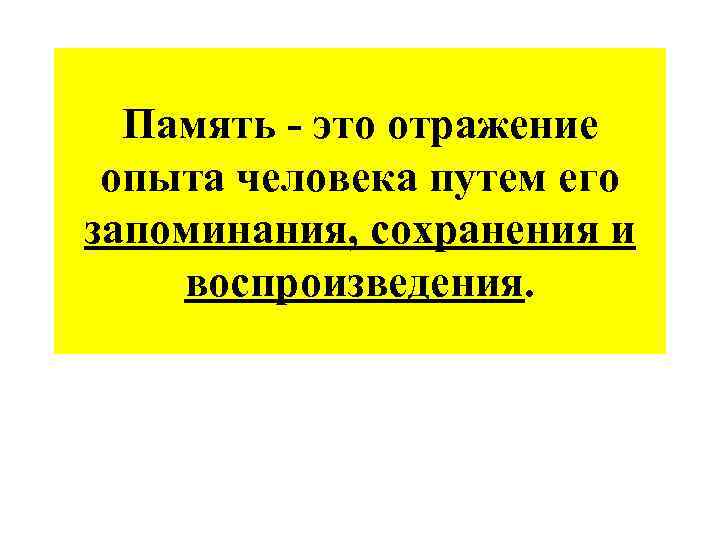 Память - это отражение опыта человека путем его запоминания, сохранения и воспроизведения. 